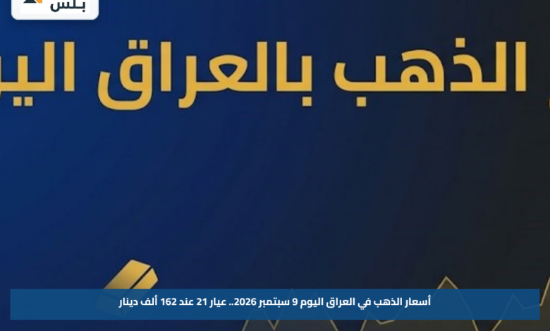 أسعار الذهب في العراق اليوم 9 سبتمبر 2026.. عيار 21 عند 162 ألف دينار