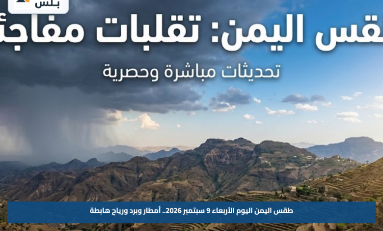طقس اليمن اليوم الأربعاء 9 سبتمبر 2026.. أمطار وبرد ورياح هابطة