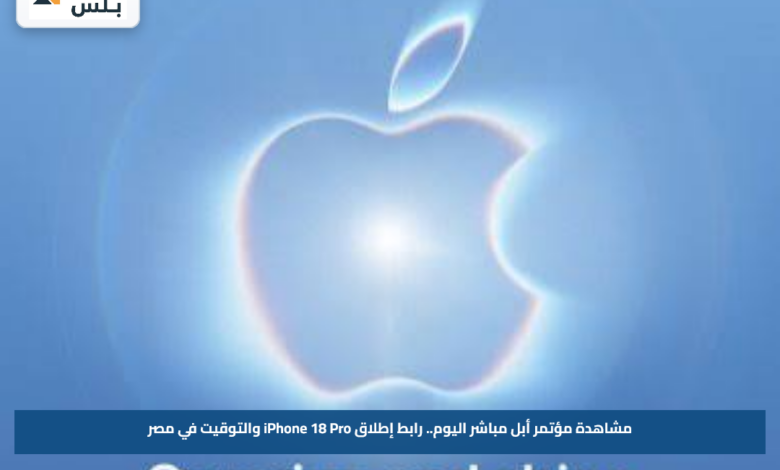 مشاهدة مؤتمر أبل مباشر اليوم.. رابط إطلاق iPhone 18 Pro والتوقيت في مصر