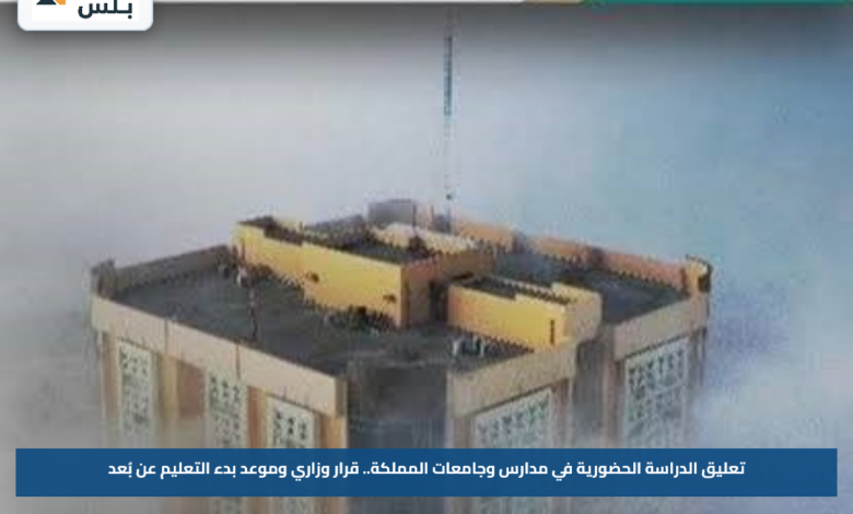 تعليق الدراسة الحضورية في مدارس وجامعات المملكة.. قرار وزاري وموعد بدء التعليم عن بُعد