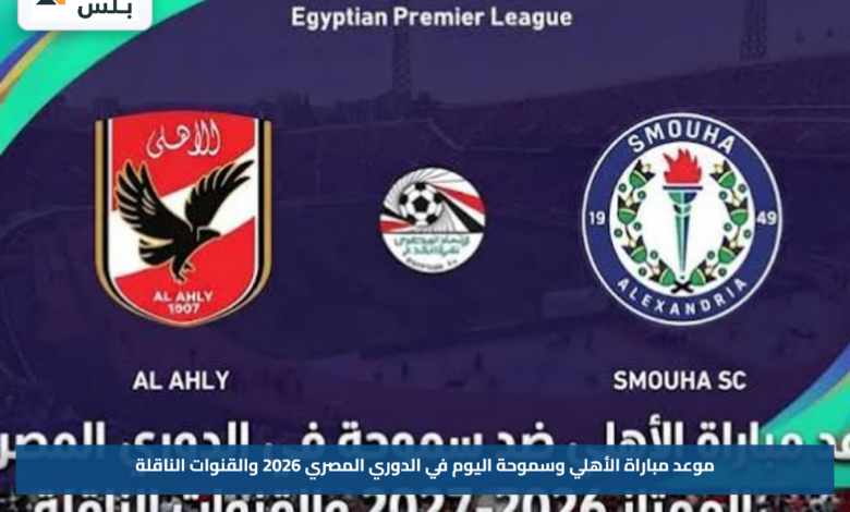 موعد مباراة الأهلي وسموحة اليوم في الدوري المصري 2026 والقنوات الناقلة