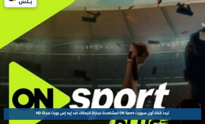 تردد قناة أون سبورت ON Sport لمشاهدة مباراة الزمالك ضد إيه إس بورت مجانًا HD