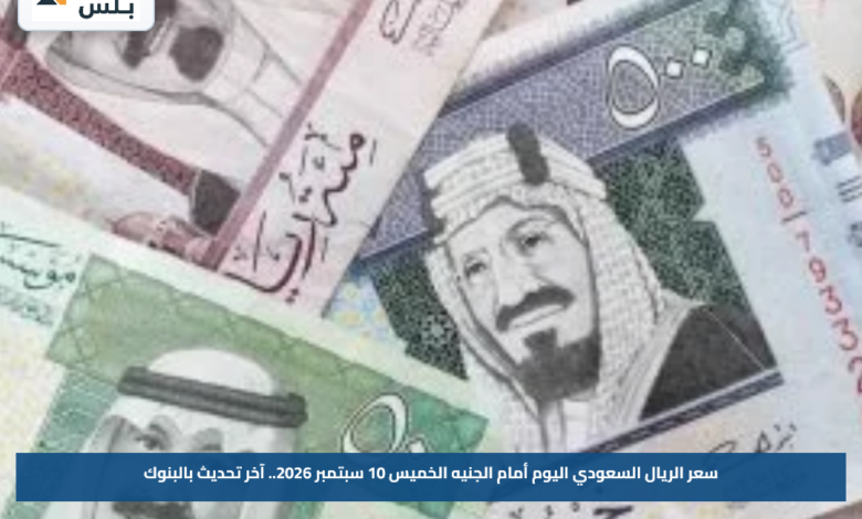 سعر الريال السعودي اليوم أمام الجنيه الخميس 10 سبتمبر 2026.. آخر تحديث بالبنوك