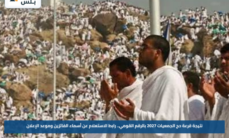 نتيجة قرعة حج الجمعيات 2027 بالرقم القومي.. رابط الاستعلام عن أسماء الفائزين وموعد الإعلان