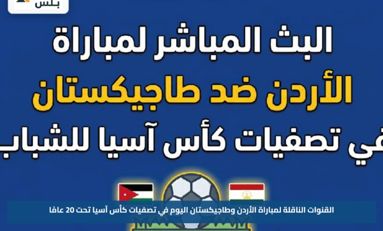 القنوات الناقلة لمباراة الأردن وطاجيكستان اليوم في تصفيات كأس آسيا تحت 20 عامًا
