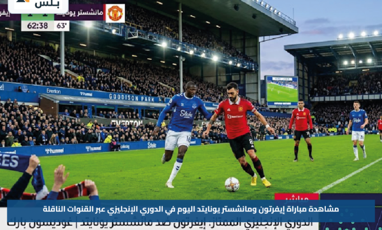 مشاهدة مباراة إيفرتون ومانشستر يونايتد اليوم في الدوري الإنجليزي عبر القنوات الناقلة