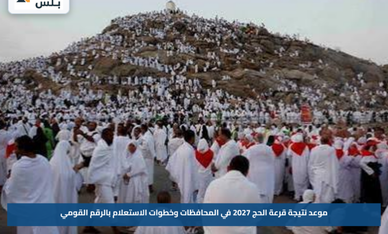موعد نتيجة قرعة الحج 2027 في المحافظات وخطوات الاستعلام بالرقم القومي