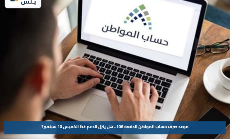 موعد صرف حساب المواطن الدفعة 106.. هل ينزل الدعم غدًا الخميس 10 سبتمبر؟