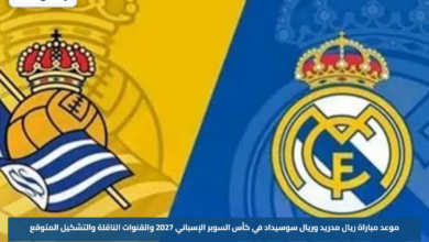 موعد مباراة ريال مدريد وريال سوسيداد في كأس السوبر الإسباني 2027 والقنوات الناقلة والتشكيل المتوقع