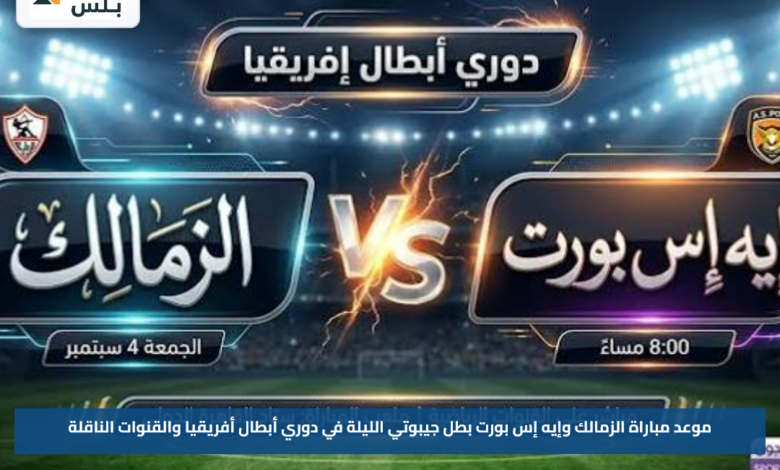 موعد مباراة الزمالك وإيه إس بورت بطل جيبوتي الليلة في دوري أبطال أفريقيا والقنوات الناقلة