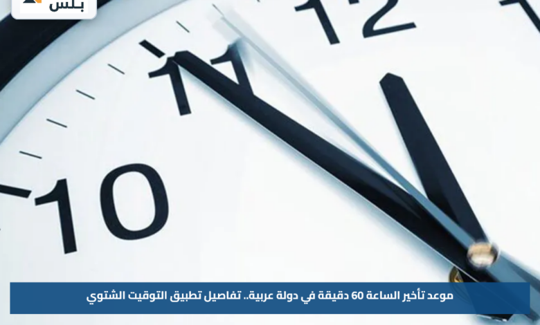 موعد تأخير الساعة 60 دقيقة في دولة عربية.. تفاصيل تطبيق التوقيت الشتوي