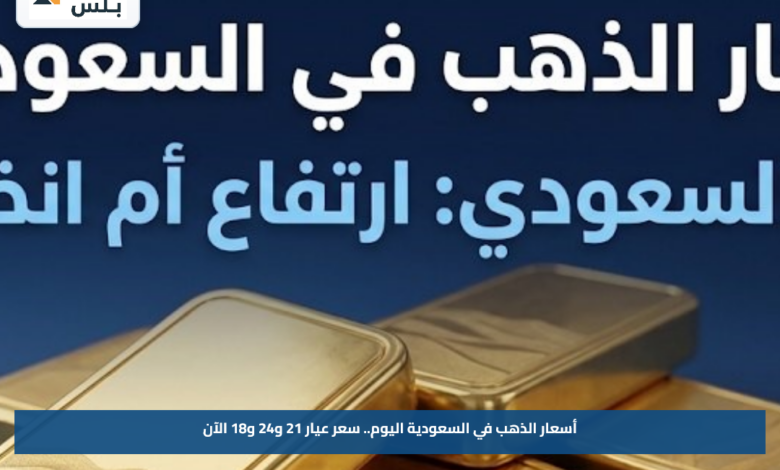 أسعار الذهب في السعودية اليوم.. سعر عيار 21 و24 و18 الآن