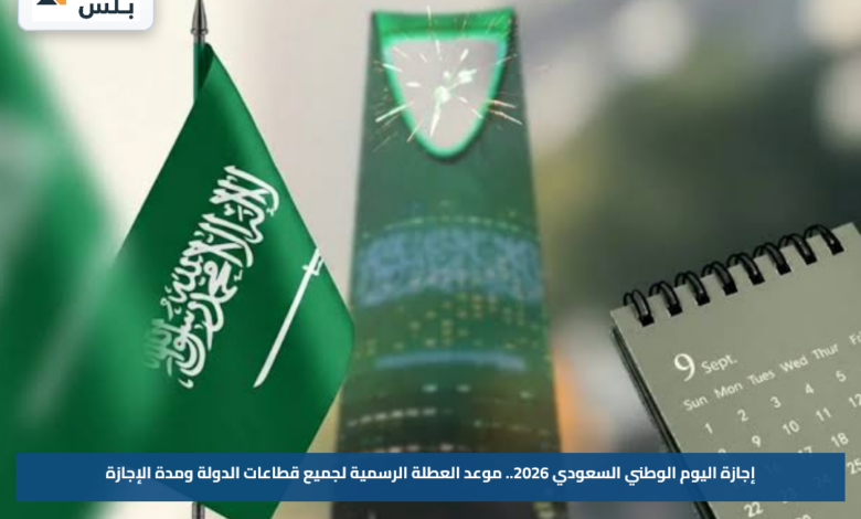 إجازة اليوم الوطني السعودي 2026.. موعد العطلة الرسمية لجميع قطاعات الدولة ومدة الإجازة