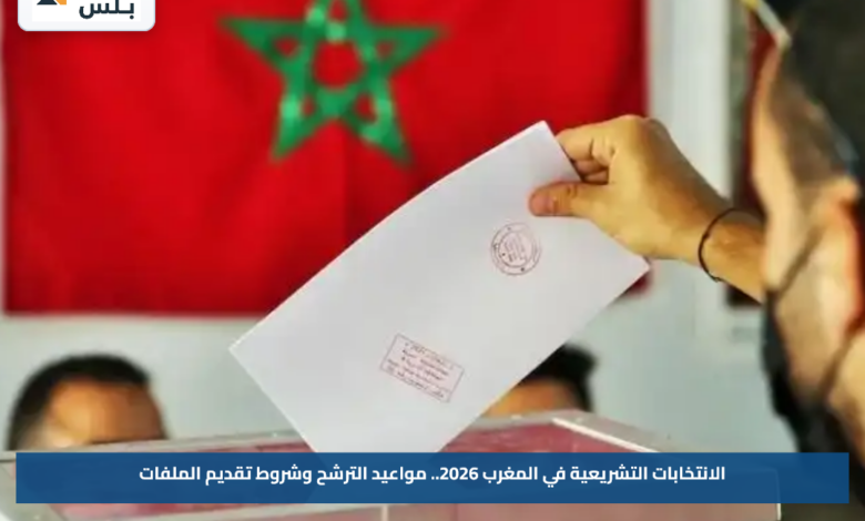 الانتخابات التشريعية في المغرب 2026.. مواعيد الترشح وشروط تقديم الملفات