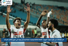 هل الزمالك على أون سبورت اليوم؟.. القناة الناقلة وموعد مباراة إيه إس بورت في دوري أبطال أفريقيا