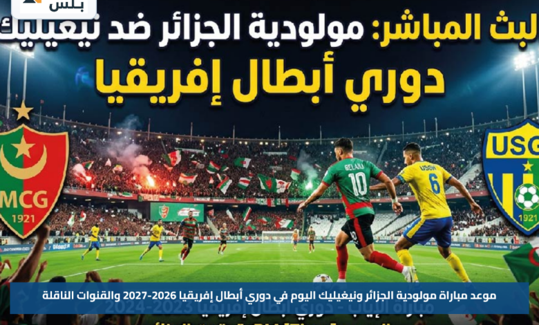 موعد مباراة مولودية الجزائر ونيغيليك اليوم في دوري أبطال إفريقيا 2026-2027 والقنوات الناقلة