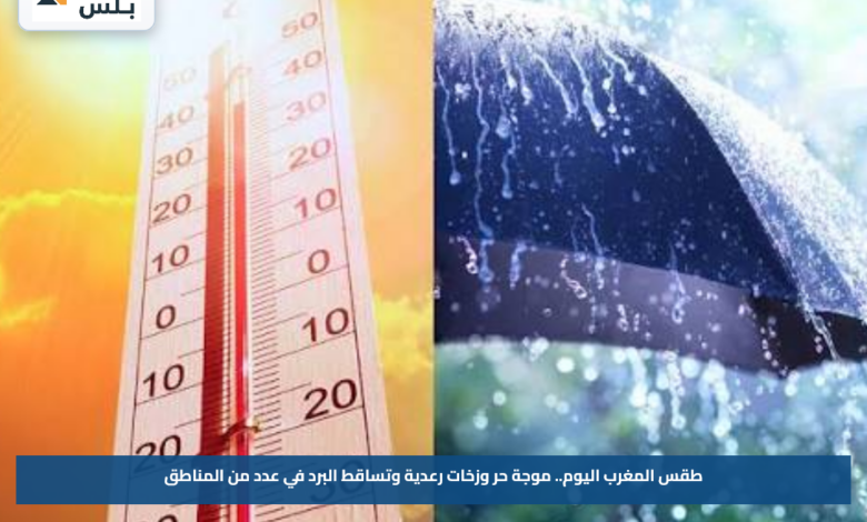 طقس المغرب اليوم.. موجة حر وزخات رعدية وتساقط البرد في عدد من المناطق