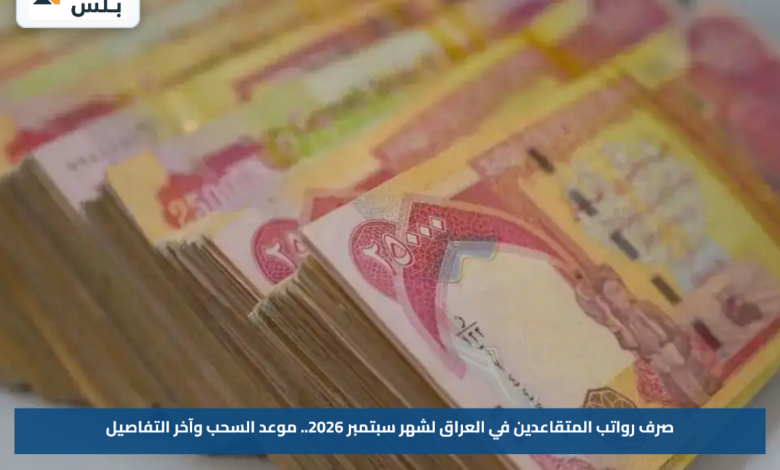 صرف رواتب المتقاعدين في العراق لشهر سبتمبر 2026.. موعد السحب وآخر التفاصيل