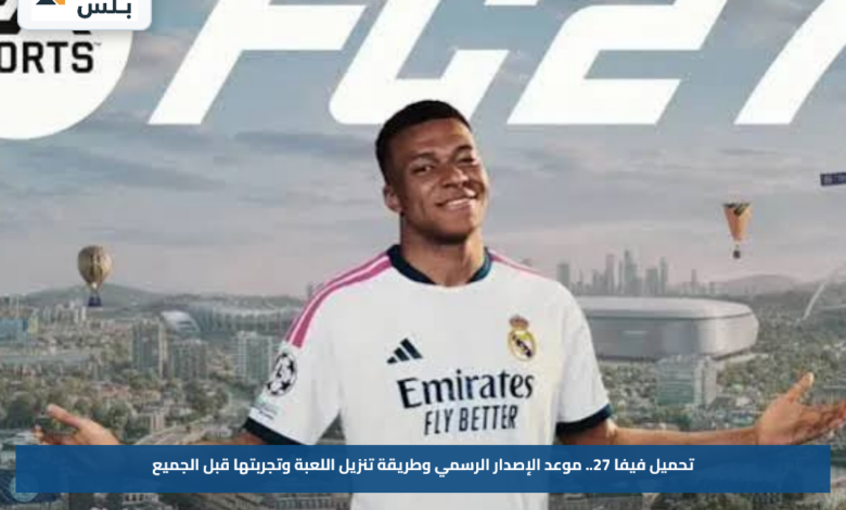 تحميل فيفا 27.. موعد الإصدار الرسمي وطريقة تنزيل اللعبة وتجربتها قبل الجميع