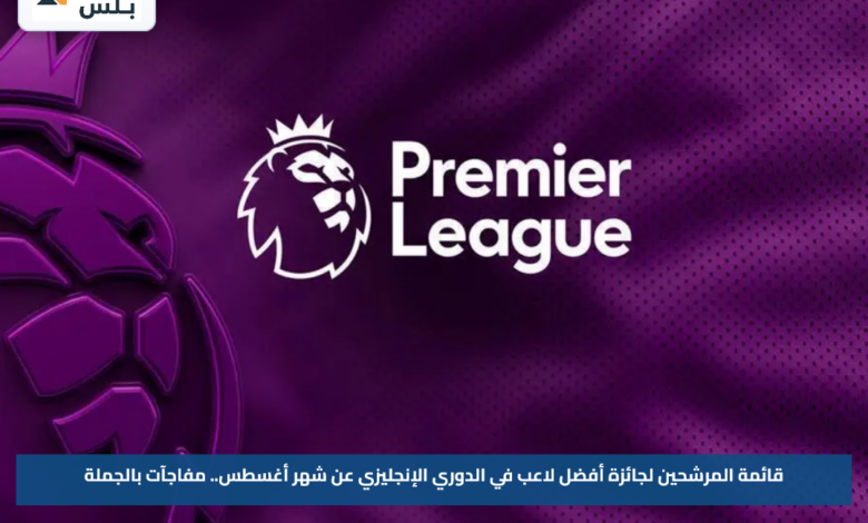قائمة المرشحين لجائزة أفضل لاعب في الدوري الإنجليزي عن شهر أغسطس.. مفاجآت بالجملة