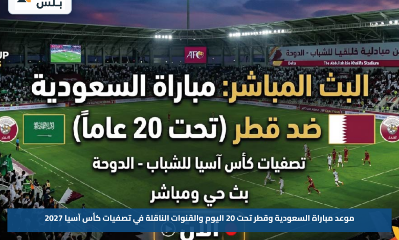 موعد مباراة السعودية وقطر تحت 20 اليوم والقنوات الناقلة في تصفيات كأس آسيا 2027