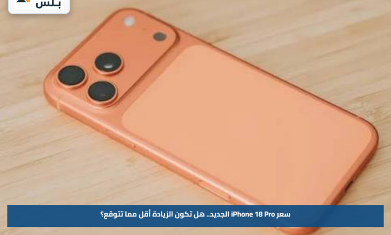 سعر iPhone 18 Pro الجديد.. هل تكون الزيادة أقل مما تتوقع؟