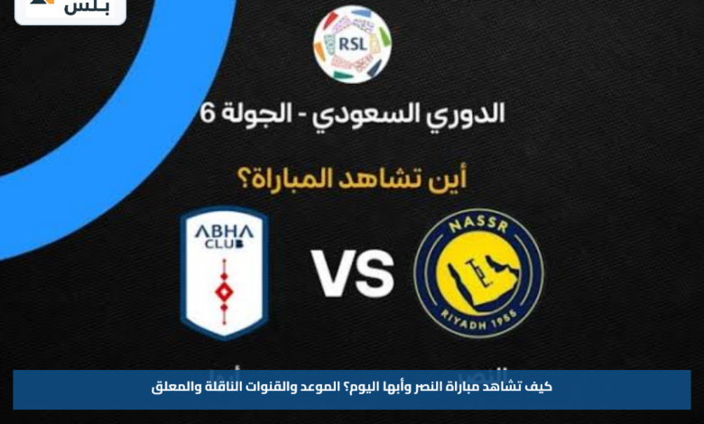 كيف تشاهد مباراة النصر وأبها اليوم؟.. الموعد والقنوات الناقلة والمعلق