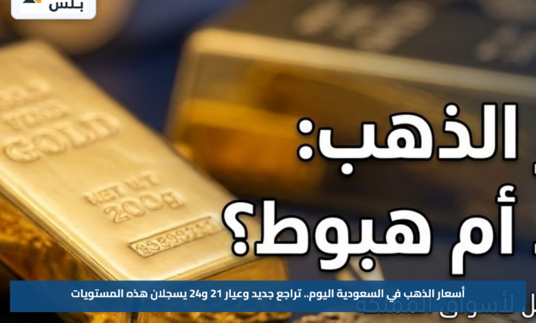 أسعار الذهب في السعودية اليوم.. تراجع جديد وعيار 21 و24 يسجلان هذه المستويات