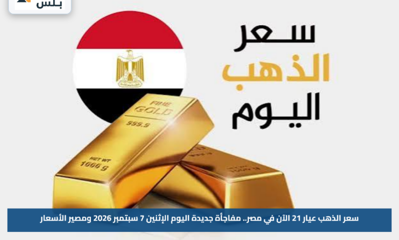 سعر الذهب عيار 21 الآن في مصر.. مفاجأة جديدة اليوم الإثنين 7 سبتمبر 2026 ومصير الأسعار