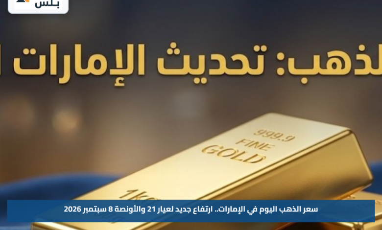 سعر الذهب اليوم في الإمارات.. ارتفاع جديد لعيار 21 والأونصة 8 سبتمبر 2026