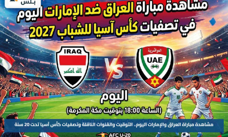 مشاهدة مباراة العراق والإمارات اليوم.. التوقيت والقنوات الناقلة وتصفيات كأس آسيا تحت 20 سنة