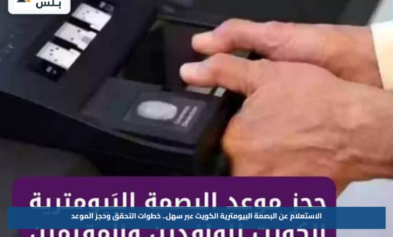الاستعلام عن البصمة البيومترية الكويت عبر سهل.. خطوات التحقق وحجز الموعد