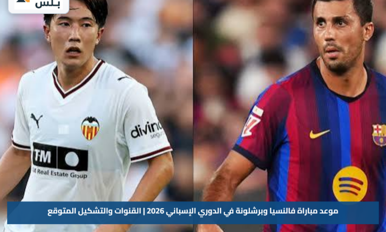 موعد مباراة فالنسيا وبرشلونة في الدوري الإسباني 2026 | القنوات والتشكيل المتوقع