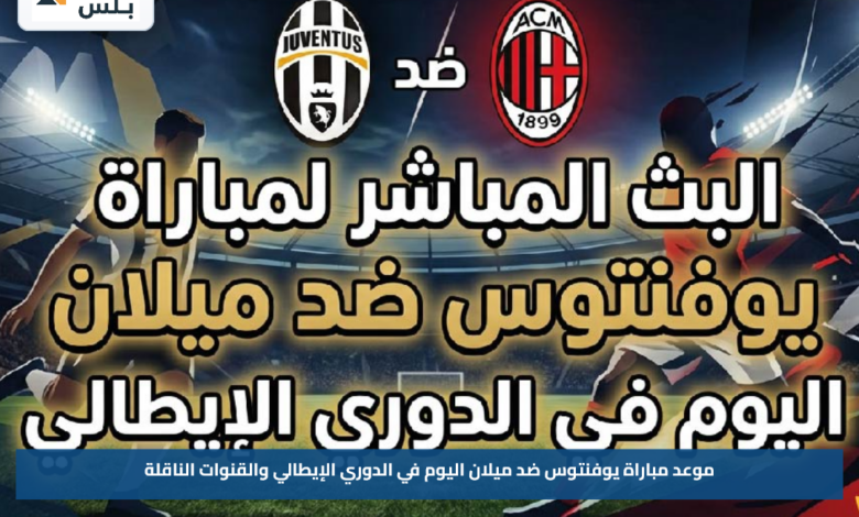 موعد مباراة يوفنتوس ضد ميلان اليوم في الدوري الإيطالي والقنوات الناقلة