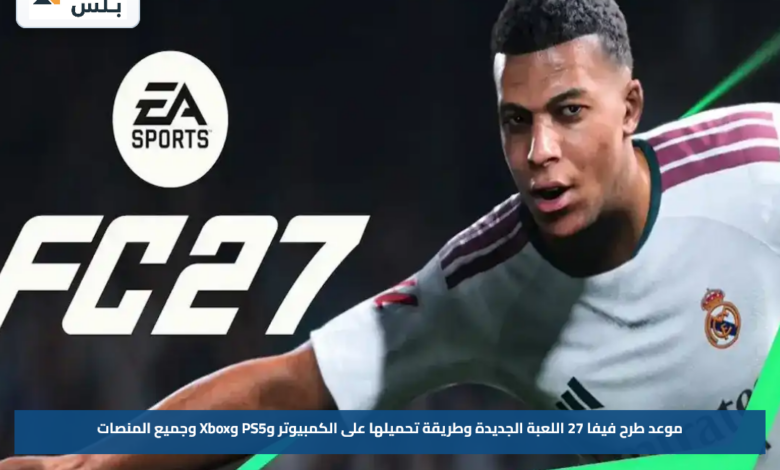 موعد طرح فيفا 27 اللعبة الجديدة وطريقة تحميلها على الكمبيوتر وPS5 وXbox وجميع المنصات