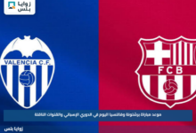 موعد مباراة برشلونة وفالنسيا اليوم في الدوري الإسباني والقنوات الناقلة