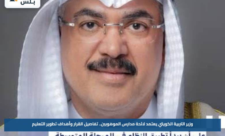 وزير التربية الكويتي يعتمد لائحة مدارس الموهوبين.. تفاصيل القرار وأهداف تطوير التعليم