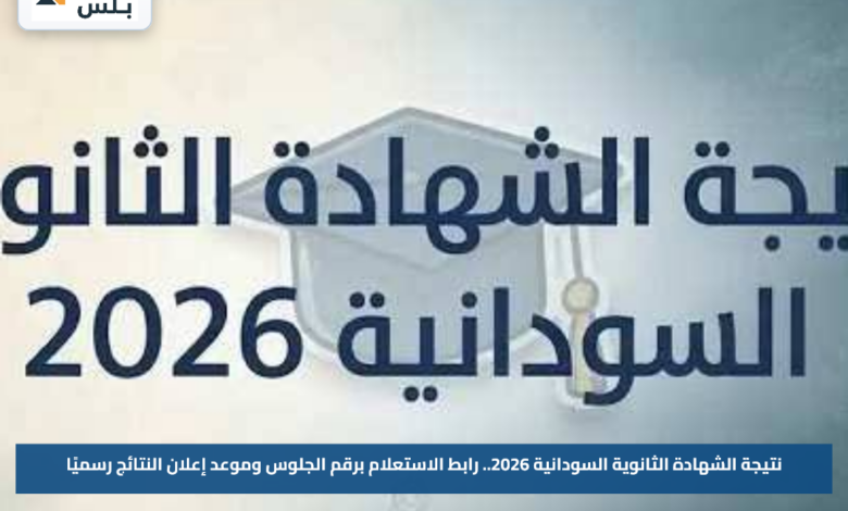 نتيجة الشهادة الثانوية السودانية 2026.. رابط الاستعلام برقم الجلوس وموعد إعلان النتائج رسميًا