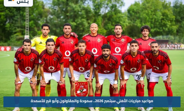 مواعيد مباريات الأهلي سبتمبر 2026.. سموحة والمقاولون وأبو قير للأسمدة