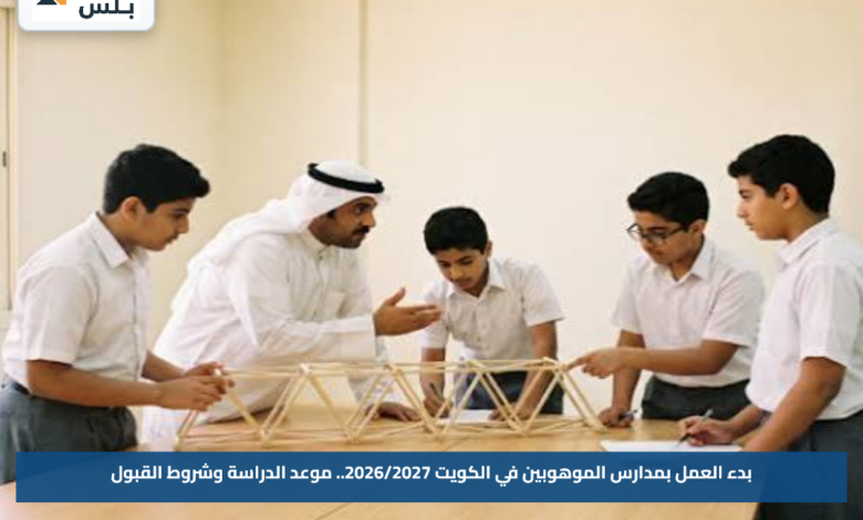 بدء العمل بمدارس الموهوبين في الكويت 2026/2027.. موعد الدراسة وشروط القبول