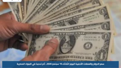 سعر الدولار والعملات الأجنبية اليوم الثلاثاء 15 سبتمبر 2026.. آخر تحديث في البنوك المصرية