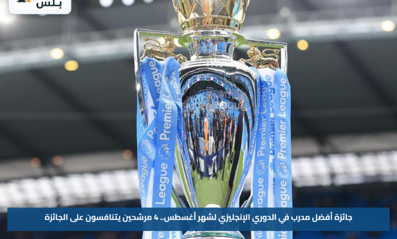 جائزة أفضل مدرب في الدوري الإنجليزي لشهر أغسطس.. 4 مرشحين يتنافسون على الجائزة