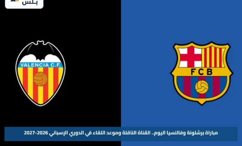 مباراة برشلونة وفالنسيا اليوم.. القناة الناقلة وموعد اللقاء في الدوري الإسباني 2026-2027