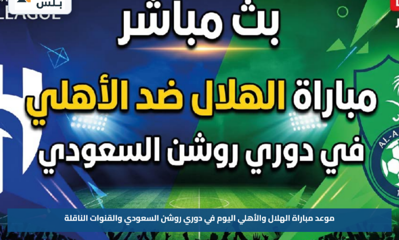 موعد مباراة الهلال والأهلي اليوم في دوري روشن السعودي والقنوات الناقلة