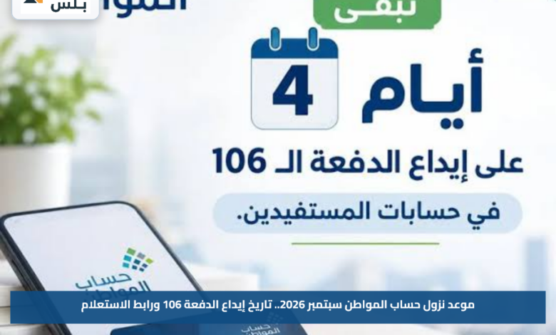 موعد نزول حساب المواطن سبتمبر 2026.. تاريخ إيداع الدفعة 106 ورابط الاستعلام