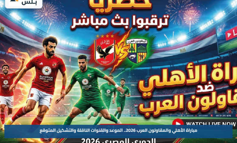 مباراة الأهلي والمقاولون العرب 2026.. الموعد والقنوات الناقلة والتشكيل المتوقع