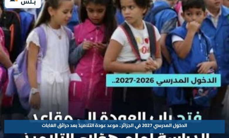 الدخول المدرسي 2027 في الجزائر.. موعد عودة التلاميذ بعد حرائق الغابات