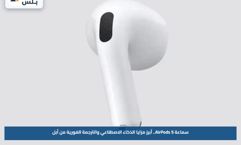 سماعة AirPods 5.. أبرز مزايا الذكاء الاصطناعي والترجمة الفورية من أبل