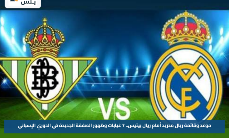 موعد وقائمة ريال مدريد أمام ريال بيتيس.. 7 غيابات وظهور الصفقة الجديدة في الدوري الإسباني