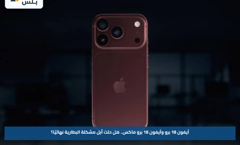 آيفون 18 برو وآيفون 18 برو ماكس.. هل حلت أبل مشكلة البطارية نهائيًا؟